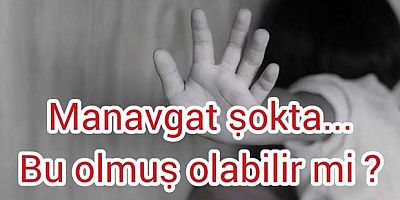 MANAVGAT ŞOKTA... BU KADARIDA YAŞANMIŞ OLABİLİR Mİ?